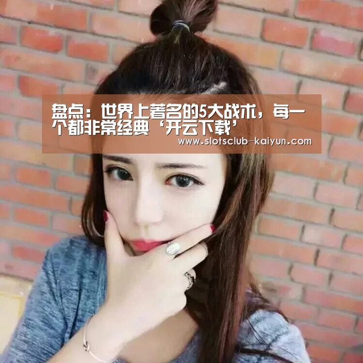 盘点:世界上著名的5大战术,每一个都非常经典‘开云下载’(图1) 开云登录