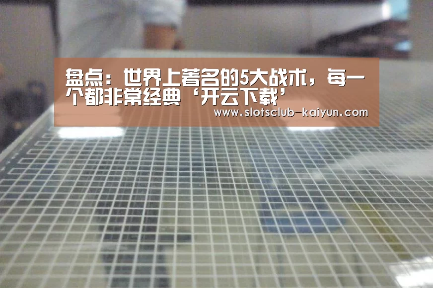 盘点:世界上著名的5大战术,每一个都非常经典‘开云下载’(图3) 开云登录